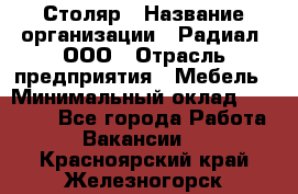 Столяр › Название организации ­ Радиал, ООО › Отрасль предприятия ­ Мебель › Минимальный оклад ­ 30 000 - Все города Работа » Вакансии   . Красноярский край,Железногорск г.